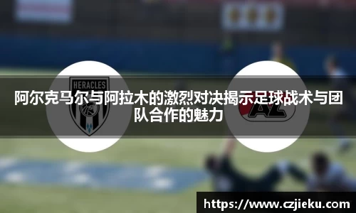 阿尔克马尔与阿拉木的激烈对决揭示足球战术与团队合作的魅力